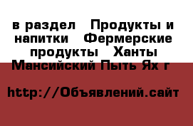  в раздел : Продукты и напитки » Фермерские продукты . Ханты-Мансийский,Пыть-Ях г.